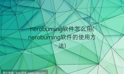 “neroburning软件怎么用(neroburning软件的使用方法)