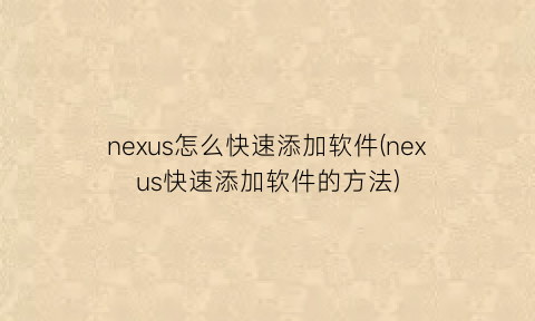 nexus怎么快速添加软件(nexus快速添加软件的方法)