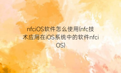 nfciOS软件怎么使用(nfc技术应用在iOS系统中的软件nfciOS)