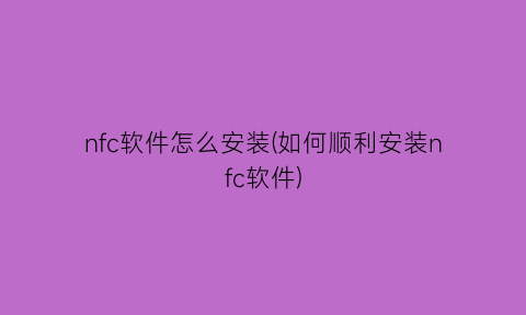 “nfc软件怎么安装(如何顺利安装nfc软件)