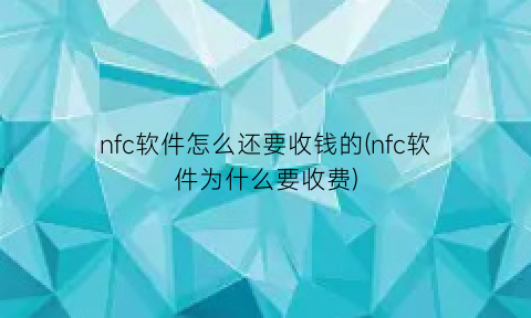 nfc软件怎么还要收钱的(nfc软件为什么要收费)