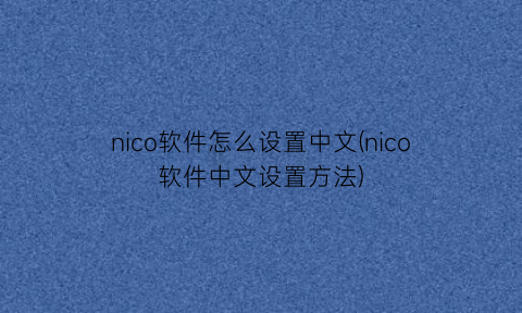 nico软件怎么设置中文(nico软件中文设置方法)