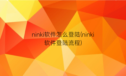ninki软件怎么登陆(ninki软件登陆流程)