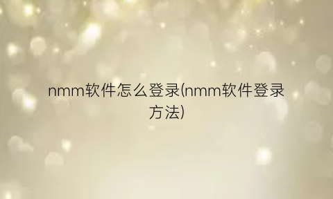 “nmm软件怎么登录(nmm软件登录方法)