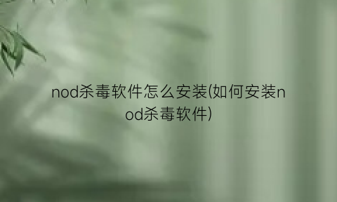 “nod杀毒软件怎么安装(如何安装nod杀毒软件)