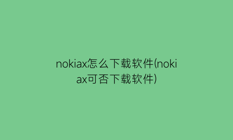 nokiax怎么下载软件(nokiax可否下载软件)