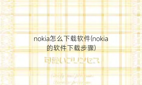 “nokia怎么下载软件(nokia的软件下载步骤)