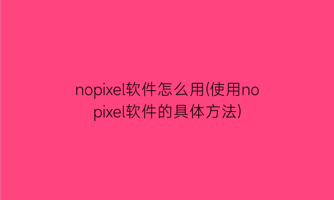 nopixel软件怎么用(使用nopixel软件的具体方法)