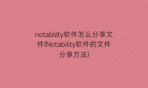 notablilty软件怎么分享文件(Notability软件的文件分享方法)