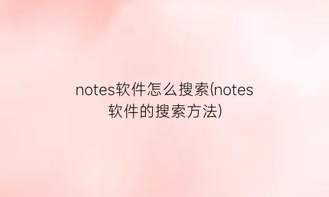notes软件怎么搜索(notes软件的搜索方法)