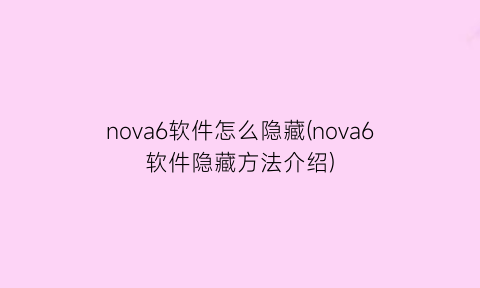 nova6软件怎么隐藏(nova6软件隐藏方法介绍)