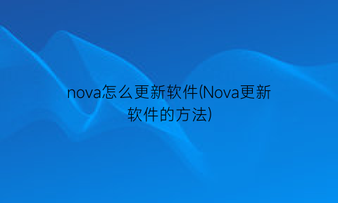 “nova怎么更新软件(Nova更新软件的方法)