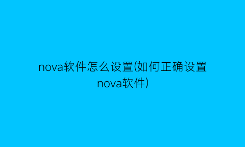 nova软件怎么设置(如何正确设置nova软件)