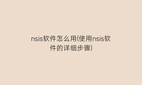 nsis软件怎么用(使用nsis软件的详细步骤)