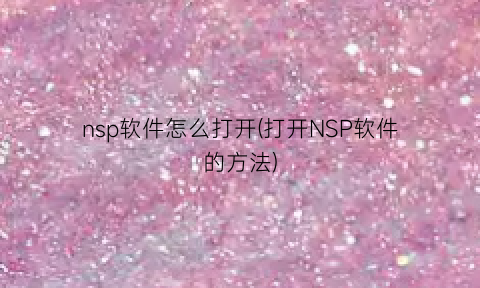 “nsp软件怎么打开(打开NSP软件的方法)