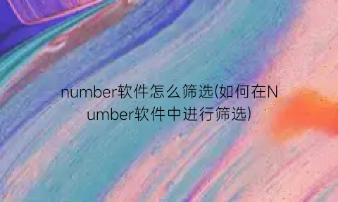 number软件怎么筛选(如何在Number软件中进行筛选)