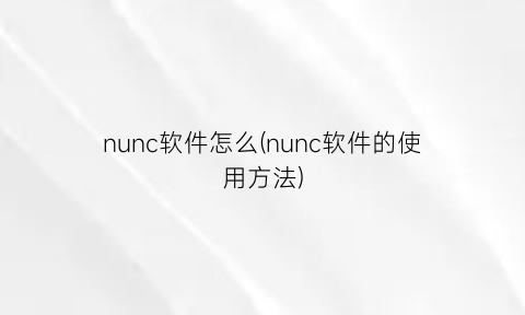 nunc软件怎么(nunc软件的使用方法)