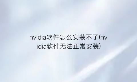 nvidia软件怎么安装不了(nvidia软件无法正常安装)