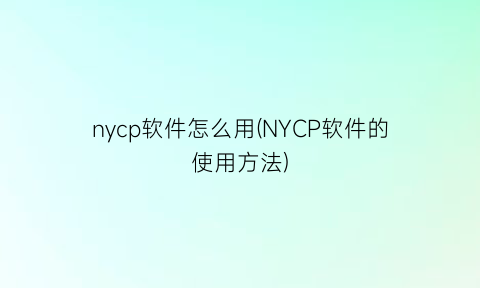 nycp软件怎么用(NYCP软件的使用方法)