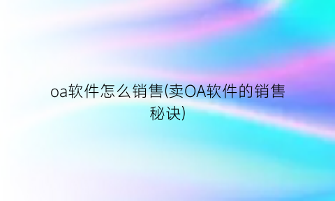 “oa软件怎么销售(卖OA软件的销售秘诀)