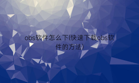 “obs软件怎么下(快速下载obs软件的方法)