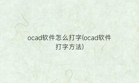 “ocad软件怎么打字(ocad软件打字方法)