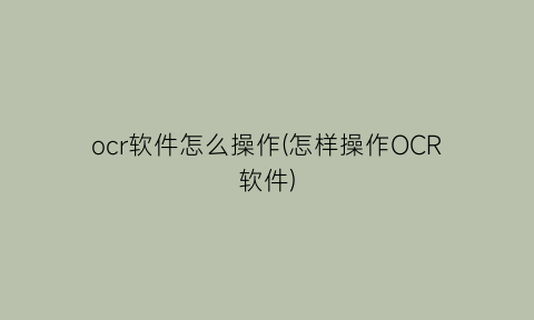 ocr软件怎么操作(怎样操作OCR软件)