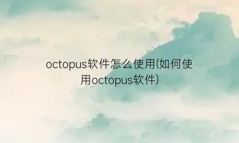 octopus软件怎么使用(如何使用octopus软件)