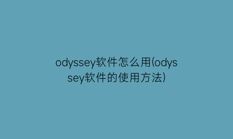 odyssey软件怎么用(odyssey软件的使用方法)