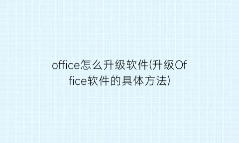 office怎么升级软件(升级Office软件的具体方法)