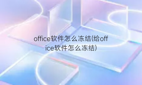 office软件怎么冻结(给office软件怎么冻结)