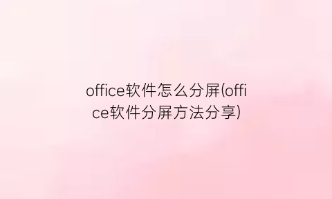 office软件怎么分屏(office软件分屏方法分享)