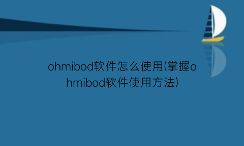 ohmibod软件怎么使用(掌握ohmibod软件使用方法)