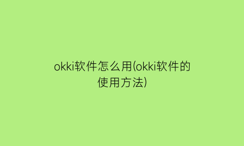 “okki软件怎么用(okki软件的使用方法)