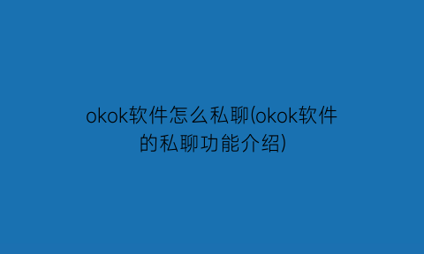 okok软件怎么私聊(okok软件的私聊功能介绍)