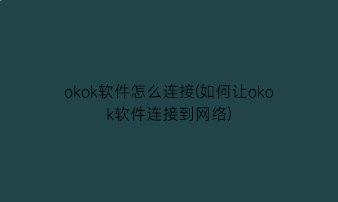 okok软件怎么连接(如何让okok软件连接到网络)