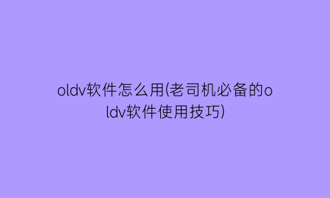 oldv软件怎么用(老司机必备的oldv软件使用技巧)