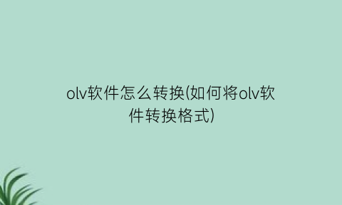 olv软件怎么转换(如何将olv软件转换格式)