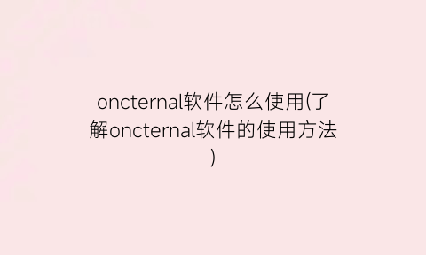 “oncternal软件怎么使用(了解oncternal软件的使用方法)