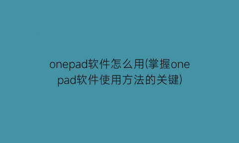 onepad软件怎么用(掌握onepad软件使用方法的关键)