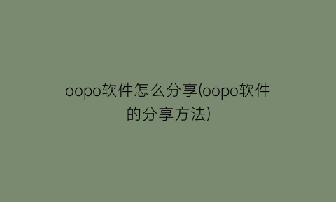 “oopo软件怎么分享(oopo软件的分享方法)