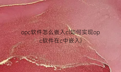 opc软件怎么嵌入c(如何实现opc软件在c中嵌入)