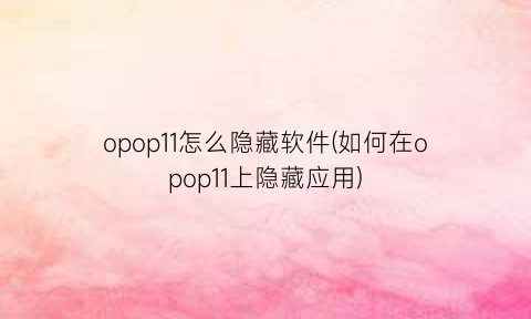 opop11怎么隐藏软件(如何在opop11上隐藏应用)