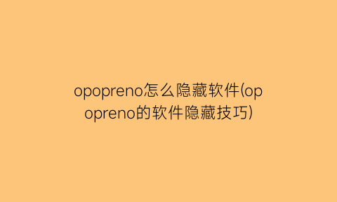 opopreno怎么隐藏软件(opopreno的软件隐藏技巧)