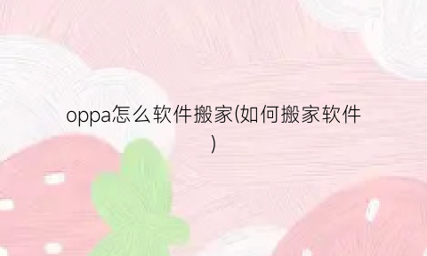 “oppa怎么软件搬家(如何搬家软件)