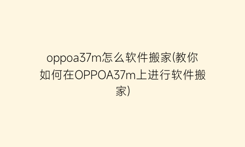 “oppoa37m怎么软件搬家(教你如何在OPPOA37m上进行软件搬家)