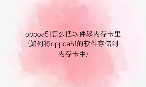 “oppoa51怎么把软件移内存卡里(如何将oppoa51的软件存储到内存卡中)
