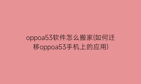 oppoa53软件怎么搬家(如何迁移oppoa53手机上的应用)