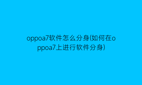 “oppoa7软件怎么分身(如何在oppoa7上进行软件分身)