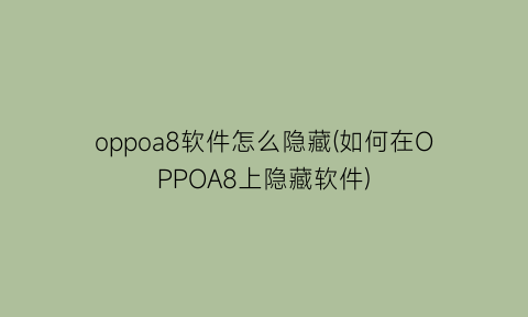 “oppoa8软件怎么隐藏(如何在OPPOA8上隐藏软件)